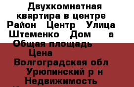 Двухкомнатная квартира в центре › Район ­ Центр › Улица ­ Штеменко › Дом ­ 12а › Общая площадь ­ 48 › Цена ­ 1 500 000 - Волгоградская обл., Урюпинский р-н Недвижимость » Квартиры продажа   
